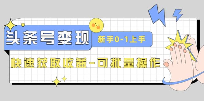 2023头条号实操变现课：新手0-1轻松上手，快速获取收益-可批量操作-学知网