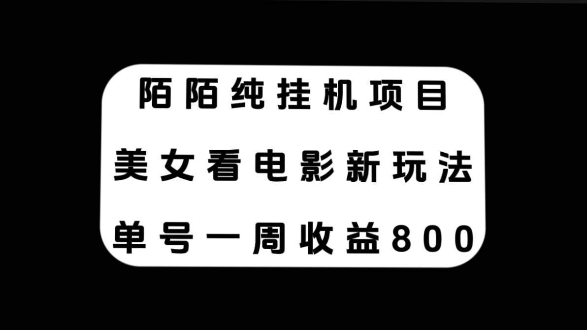 陌陌纯挂机项目，美女看电影新玩法，单号一周收益800+-学知网