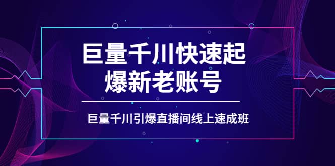 如何通过巨量千川快速起爆新老账号，巨量千川引爆直播间线上速成班-学知网