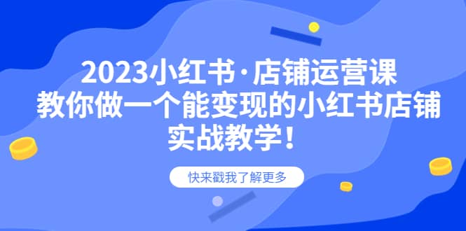 2023小红书·店铺运营课，教你做一个能变现的小红书店铺，20节-实战教学-学知网