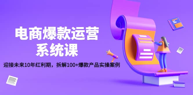 电商爆款运营系统课：迎接未来10年红利期，拆解100+爆款产品实操案例-学知网