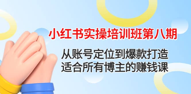 小红书实操培训班第八期：从账号定位到爆款打造，适合所有博主的赚钱课-学知网