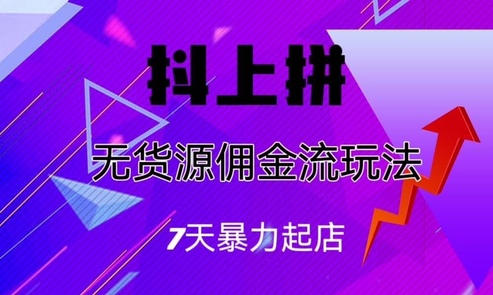 抖上拼无货源佣金流玩法，7天暴力起店，月入过万-学知网