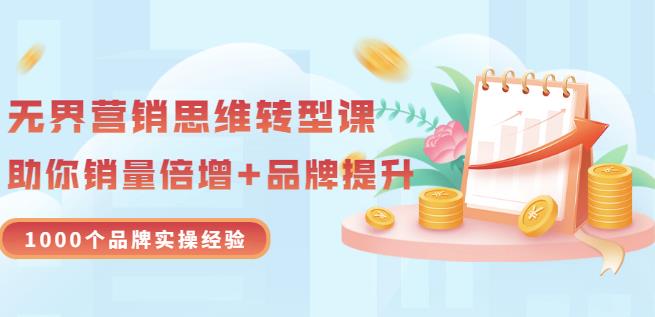 无界营销思维转型课：1000个品牌实操经验，助你销量倍增（20节视频）-学知网