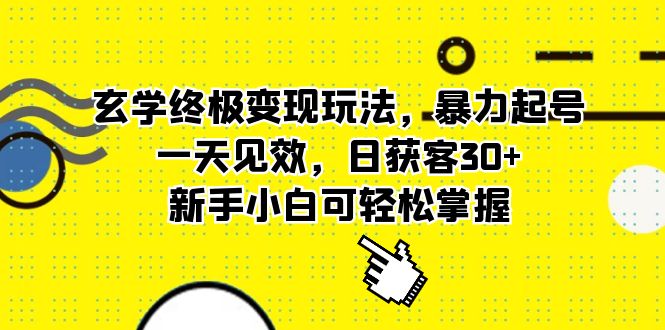 玄学终极变现玩法，暴力起号，一天见效，日获客30+，新手小白可轻松掌握-学知网