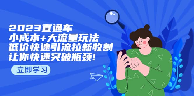 2023直通小成本+大流量玩法，低价快速引流拉新收割，让你快速突破瓶颈-学知网