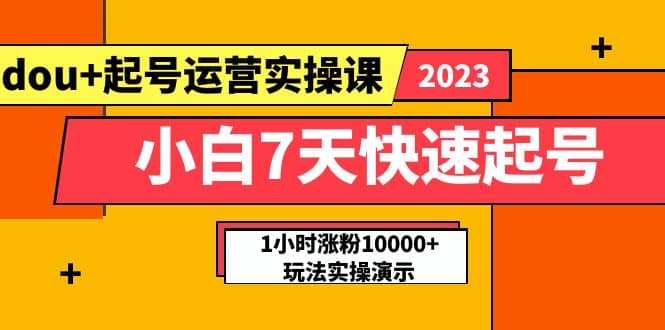 小白7天快速起号：dou+起号运营实操课，实战1小时涨粉10000+玩法演示-学知网