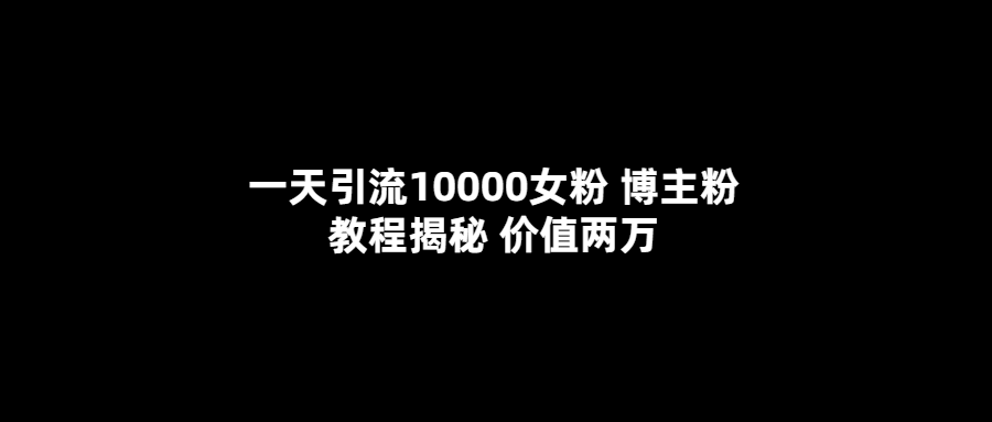 一天引流10000女粉，博主粉教程揭秘（价值两万）-学知网