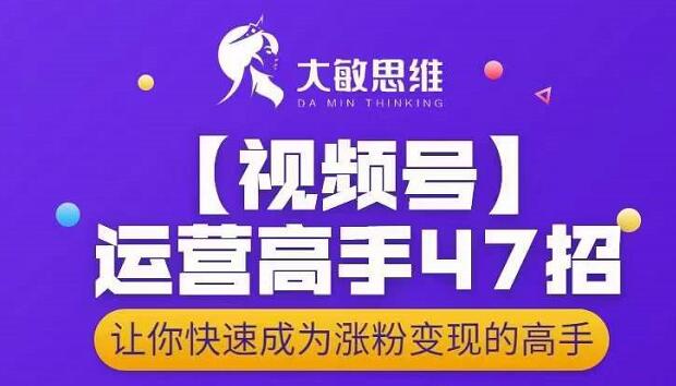 大敏思维-视频号运营高手47招，让你快速成为涨粉变现高手-学知网