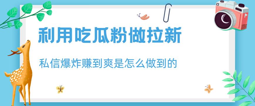 利用吃瓜粉做拉新，私信爆炸日入1000+赚到爽是怎么做到的【揭秘】-学知网