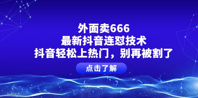 外面卖666的最新抖音连怼技术，抖音轻松上热门，别再被割了-学知网