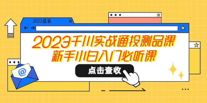 2023千川实战通投测品课，新手小白入门必听课-学知网