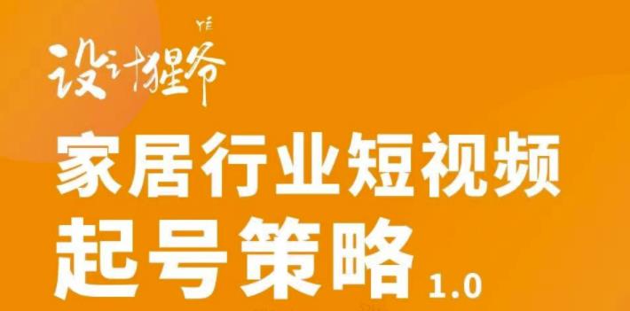 家居行业短视频起号策略，家居行业非主流短视频策略课价值4980元-学知网