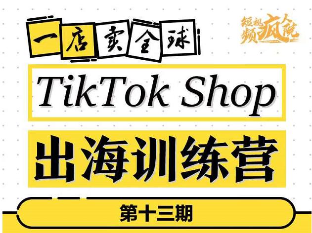 TikTokShop出海训练营（第十三期），打开全球流量新思维，出海抢占全球新流量，一店卖全球-学知网