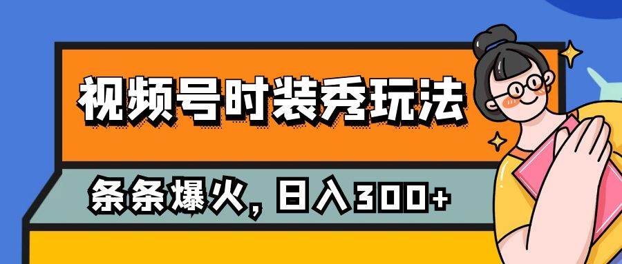 视频号时装秀玩法，条条流量2W+，保姆级教学，每天5分钟收入300+-学知网