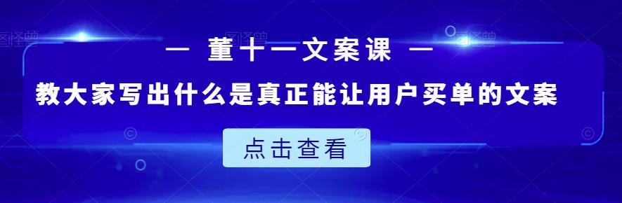 董十一文案课：教大家写出什么是真正能让用户买单的文案-学知网