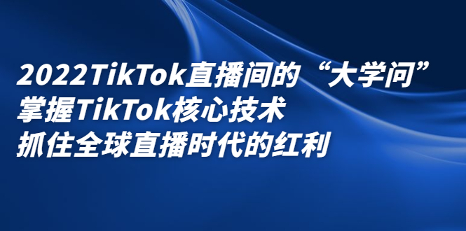 2022TikTok直播间的“大学问”，掌握TikTok核心技术，抓住全球直播时代的红利-学知网