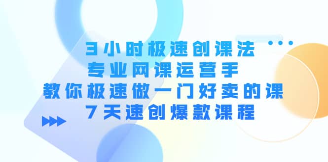 3小时极速创课法，专业网课运营手 教你极速做一门好卖的课 7天速创爆款课程-学知网