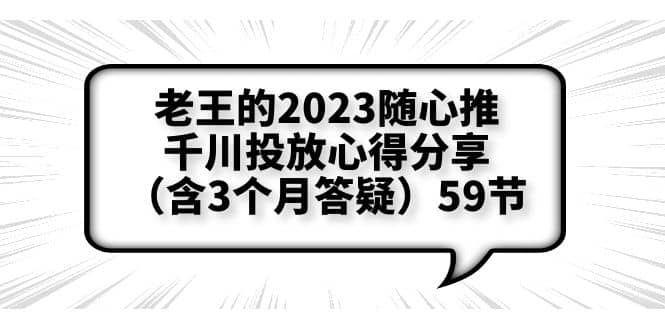 老王的2023随心推+千川投放心得分享（含3个月答疑）59节-学知网