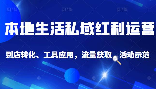 本地生活私域运营课：流量获取、工具应用，到店转化等全方位教学-学知网