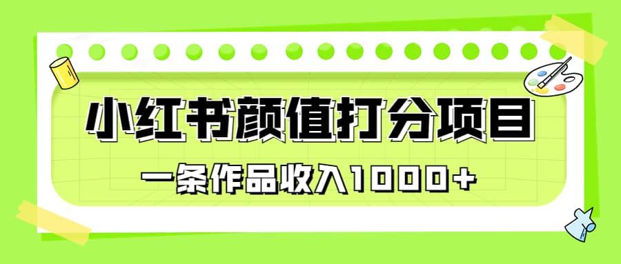 适合0基础小白的小红书颜值打分项目，一条作品收入1000+-学知网