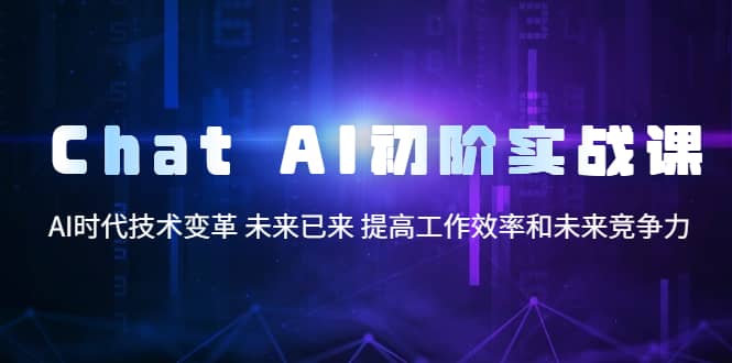 Chat AI初阶实战课，AI时代技术变革 未来已来 提高工作效率和未来竞争力-学知网