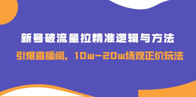 新号破流量拉精准逻辑与方法，引爆直播间，10w-20w场观正价玩法-学知网