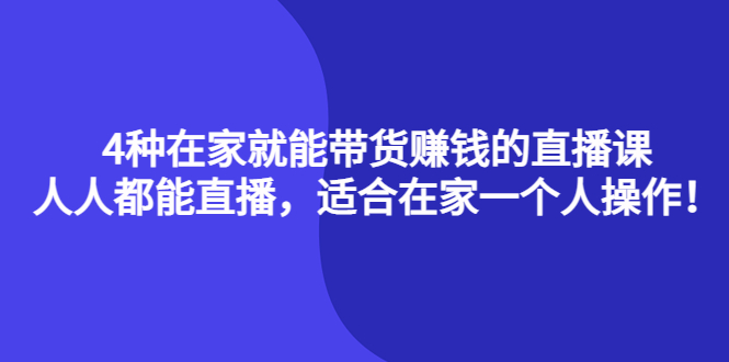 4种在家就能带货赚钱的直播课，人人都能直播，适合在家一个人操作！-学知网