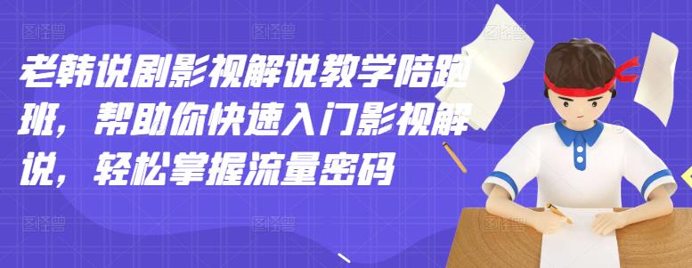 老韩说剧影视解说教学陪跑班，帮助你快速入门影视解说，轻松掌握流量密码-学知网