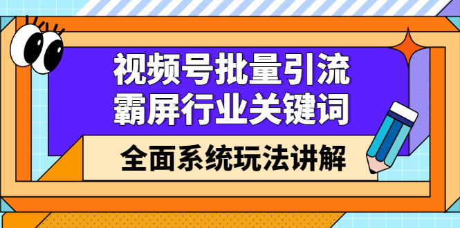 视频号批量引流，霸屏行业关键词（基础班）全面系统讲解视频号玩法【无水印】-学知网