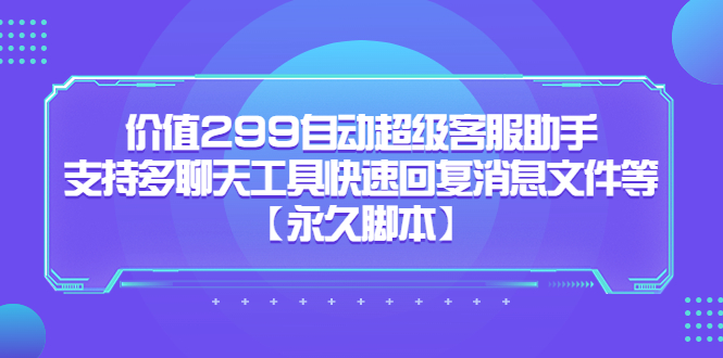 价值299自动超级客服助手，支持多聊天工具快速回复消息文件等-学知网