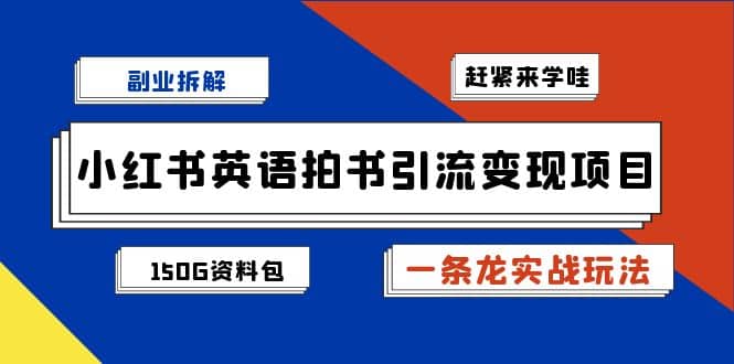 副业拆解：小红书英语拍书引流变现项目【一条龙实战玩法+150G资料包】-学知网