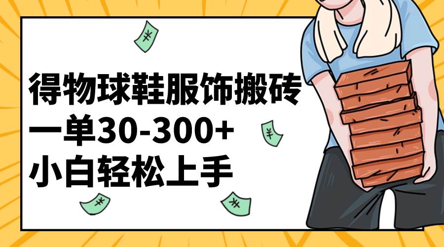 得物球鞋服饰搬砖一单30-300+ 小白轻松上手-学知网