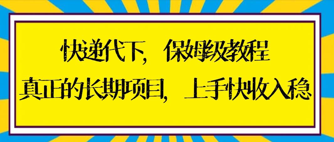 快递代下保姆级教程，真正的长期项目，上手快收入稳【实操+渠道】-学知网