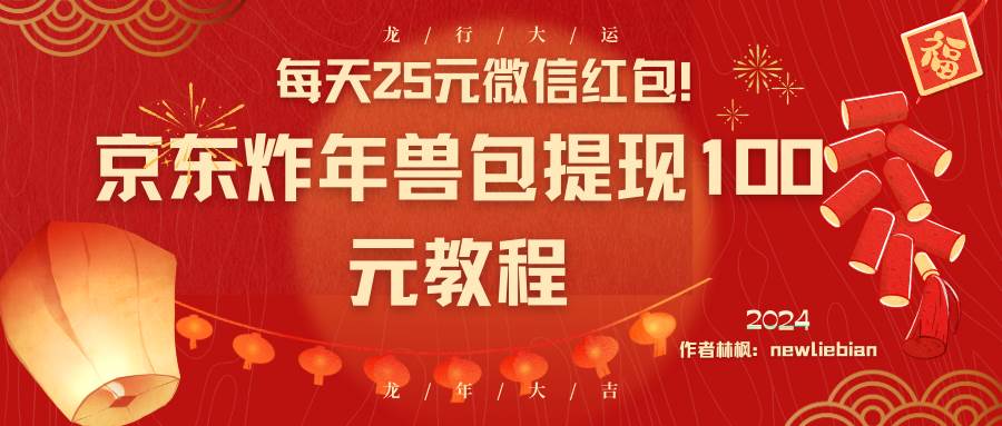 每天25元微信红包！京东炸年兽包提现100元教程-学知网