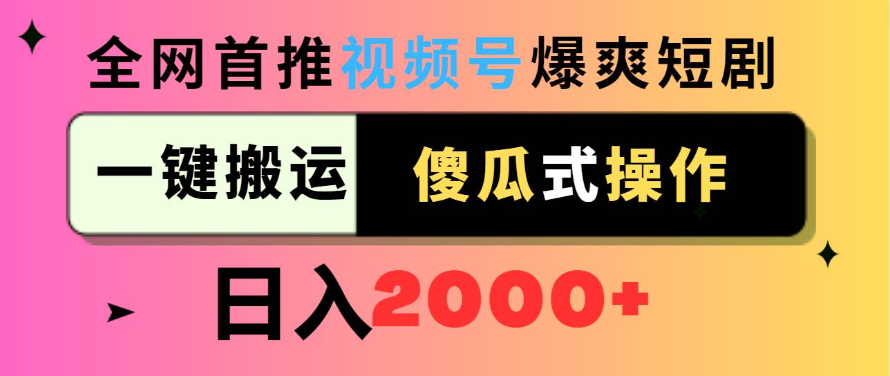 视频号爆爽短剧推广，一键搬运，傻瓜式操作，日入2000+-学知网