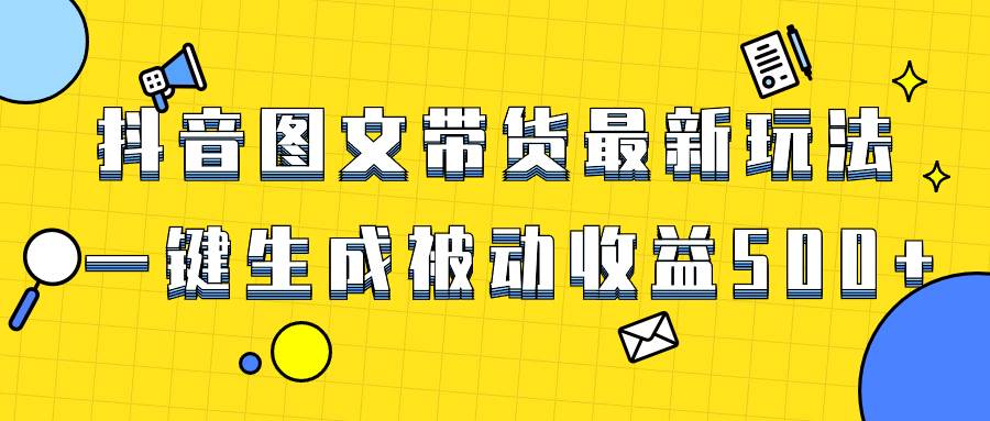 爆火抖音图文带货项目，最新玩法一键生成，单日轻松被动收益500+-学知网