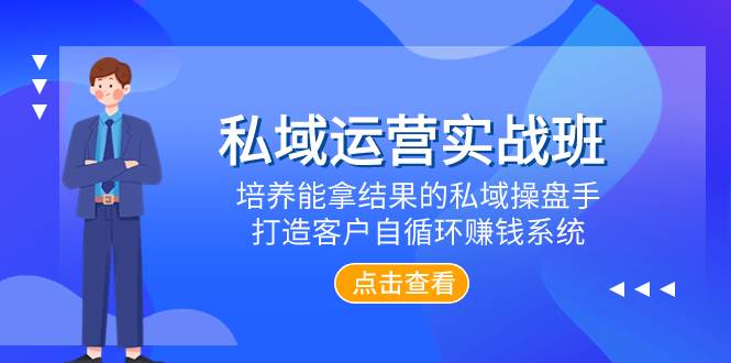 私域运营实战班，培养能拿结果的私域操盘手，打造客户自循环赚钱系统-学知网