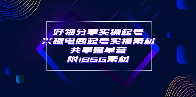 某收费培训·好物分享实操起号 兴趣电商起号实操素材共享爆单营（185G素材)-学知网