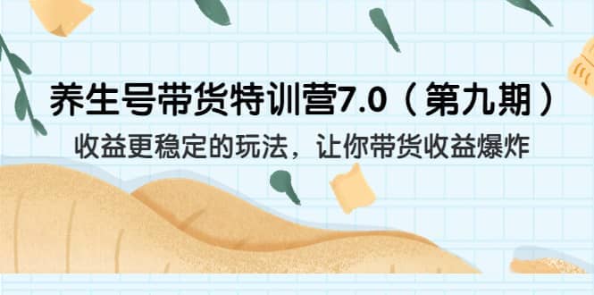 养生号带货特训营7.0（第九期）收益更稳定的玩法 让你带货收益爆炸（11节）-学知网