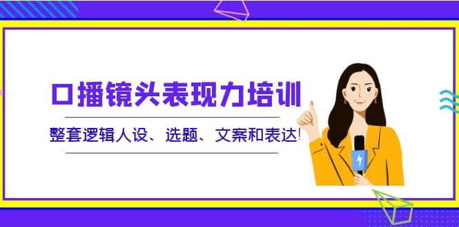 口播镜头表现力培训：整套逻辑人设、选题、文案和表达-学知网