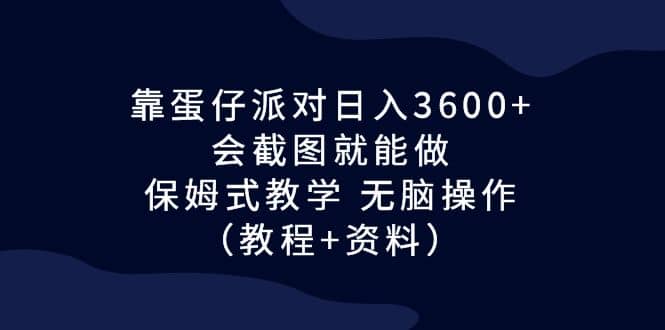 靠蛋仔派对日入3600+，会截图就能做，保姆式教学 无脑操作（教程+资料）-学知网