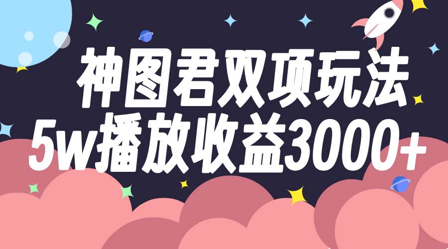 神图君双项玩法5w播放收益3000+-学知网