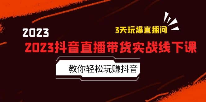 2023抖音直播带货实战线下课：教你轻松玩赚抖音，3天玩爆·直播间-学知网