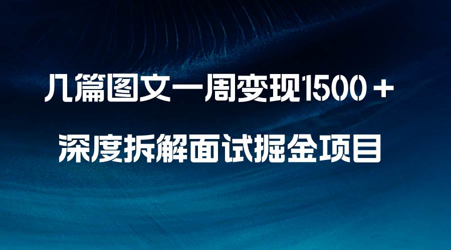 几篇图文一周变现1500＋，深度拆解面试掘金项目，小白轻松上手-学知网