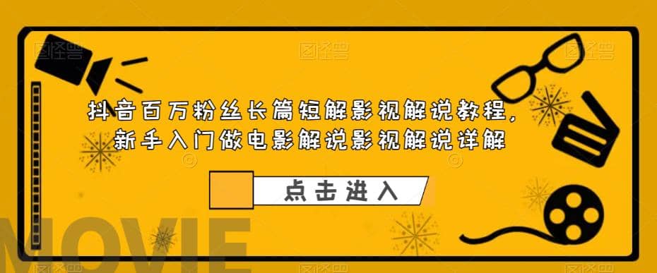 抖音百万粉丝长篇短解影视解说教程，新手入门做电影解说影视解说（8节课）-学知网