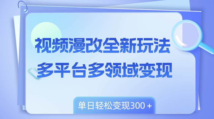 视频漫改全新玩法，多平台多领域变现，小白轻松上手，单日变现300＋-学知网