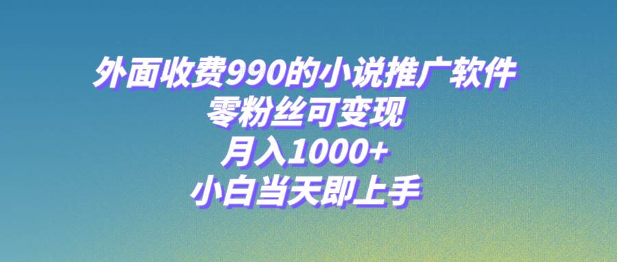 小说推广软件，零粉丝可变现，月入1000+，小白当天即上手【附189G素材】-学知网