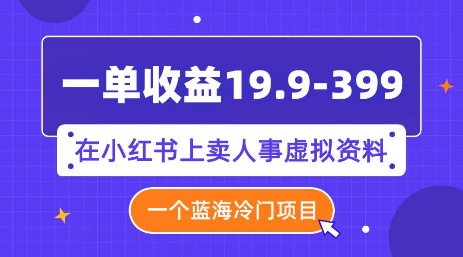 一单收益19.9-399，一个蓝海冷门项目，在小红书上卖人事虚拟资料-学知网