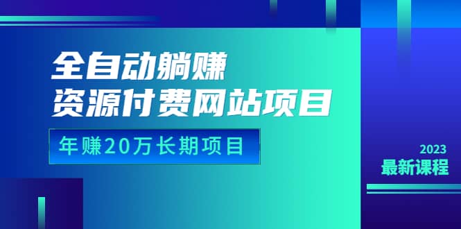 全自动躺赚资源付费网站项目：年赚20万长期项目（详细教程+源码）23年更新-学知网